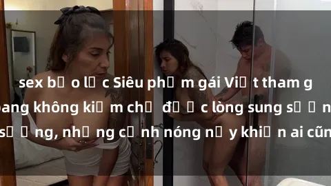 sex bạo lực Siêu phẩm gái Việt tham gia trong buổi gangbang không kiềm chế được lòng sung sướng, những cảnh nóng nảy khiến ai cũng phải mãn nhãn