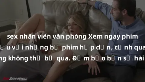 sex nhân viên văn phòng Xem ngay phim sex bukkake hàng đầu với những bộ phim hấp dẫn, cảnh quay nóng bỏng không thể bỏ qua. Đảm bảo bạn sẽ hài lòng với trải nghiệm mới lạ này!