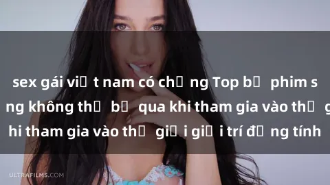 sex gái việt nam có chồng Top bộ phim sex châu âu nổi tiếng không thể bỏ qua khi tham gia vào thế giới giải trí đồng tính