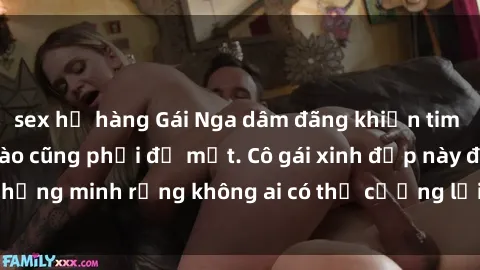 sex họ hàng Gái Nga dâm đãng khiến tim bất cứ chàng trai nào cũng phải đỏ mặt. Cô gái xinh đẹp này đã chứng minh rằng không ai có thể cưỡng lại khi cô làm tình đắm say.