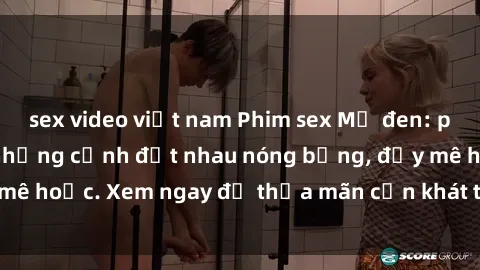 sex video việt nam Phim sex Mỹ đen: phút mãnh liệt với những cảnh địt nhau nóng bỏng, đầy mê hoặc. Xem ngay để thỏa mãn cơn khát tình dục của bạn!