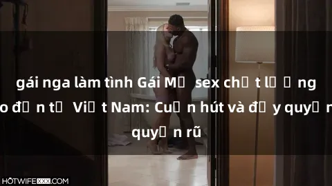 gái nga làm tình Gái Mỹ sex chất lượng cao đến từ Việt Nam: Cuốn hút và đầy quyến rũ