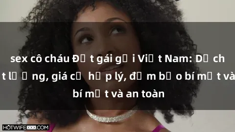 sex cô cháu Đặt gái gọi Việt Nam: Dịch vụ chất lượng, giá cả hợp lý, đảm bảo bí mật và an toàn