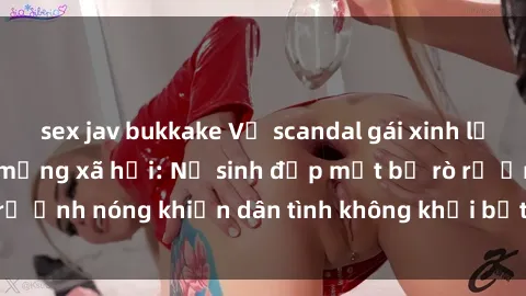 sex jav bukkake Vụ scandal gái xinh lộ hàng gây sốt trên mạng xã hội: Nữ sinh đẹp mắt bị rò rỉ ảnh nóng khiến dân tình không khỏi bất ngờ và phẫn nộ!