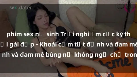 phim sex nữ sinh Trải nghiệm cực kỳ thú vị khi làm tình với gái đẹp - Khoái cảm tột đỉnh và đam mê bùng nổ không ngờ chỉ trong một đêm!