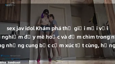 sex jav idol Khám phá thế giới mới với sex người lớn: trải nghiệm đầy mê hoặc và đắm chìm trong những cung bậc cảm xúc tột cùng, hứng khởi và cuốn hút.