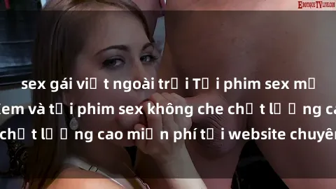 sex gái việt ngoài trời Tải phim sex mới nhất hot nhất - Xem và tải phim sex không che chất lượng cao miễn phí tại website chuyên nghiệp.