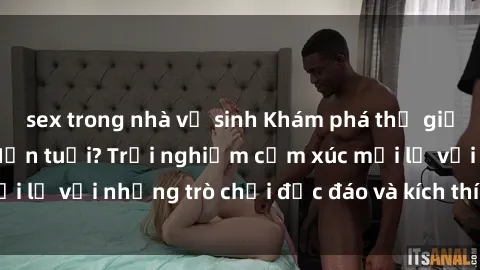 sex trong nhà vệ sinh Khám phá thế giới sex trực tuyến: Hơn tuổi? Trải nghiệm cảm xúc mới lạ với những trò chơi độc đáo và kích thích người lớn