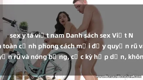 sex y tá việt nam Danh sách sex Việt Nam không che - Ảnh toàn cảnh phong cách mới đầy quyến rũ và nóng bỏng, cực kỳ hấp dẫn, không thể bỏ qua!