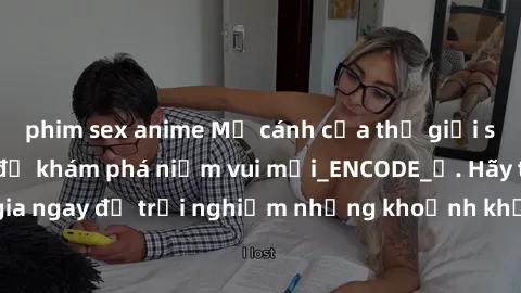 phim sex anime Mở cánh cửa thế giới sex MILF Việt Nam để khám phá niềm vui mới_ENCODE_. Hãy tham gia ngay để trải nghiệm những khoảnh khắc đầy kích thích và đam mê.