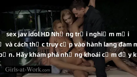 sex jav idol HD Những trải nghiệm mới lạ với sex tập thể và cách thức truy cập vào hành lang đam mê của bạn. Hãy khám phá những khoái cảm đầy kích thích với tập thể hấp dẫn!